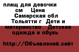 плащ для девочки. 134-140см. › Цена ­ 350 - Самарская обл., Тольятти г. Дети и материнство » Детская одежда и обувь   